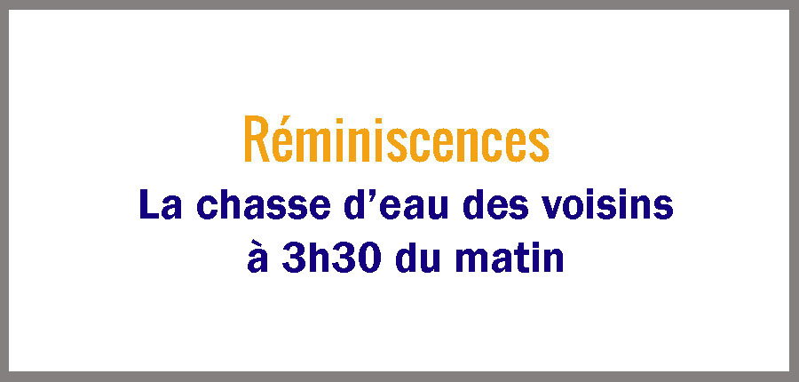 Réminiscences : La chasse d’eau des voisins à 3h30 du matin