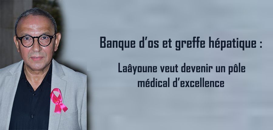 Banque d’os et greffe hépatique : Laâyoune veut devenir un pôle médical d’excellence